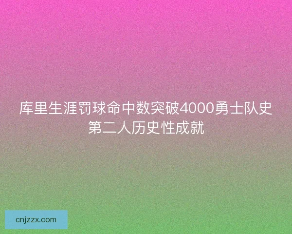 库里生涯罚球命中数突破4000勇士队史第二人历史性成就